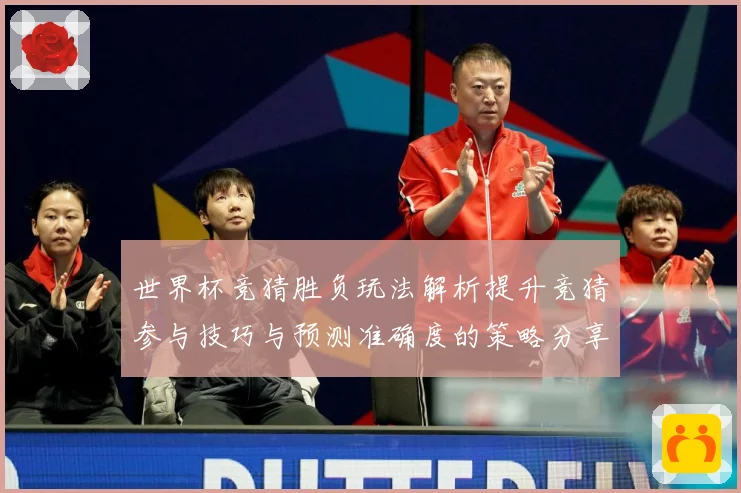 世界杯竞猜胜负玩法解析提升竞猜参与技巧与预测准确度的策略分享数据研判-深度解析