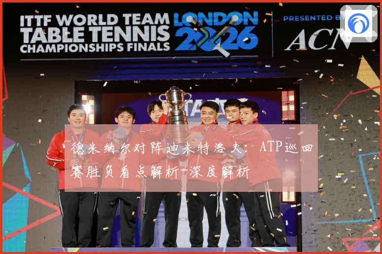 德米纳尔对阵迪米特洛夫：ATP巡回赛胜负看点解析-深度解析