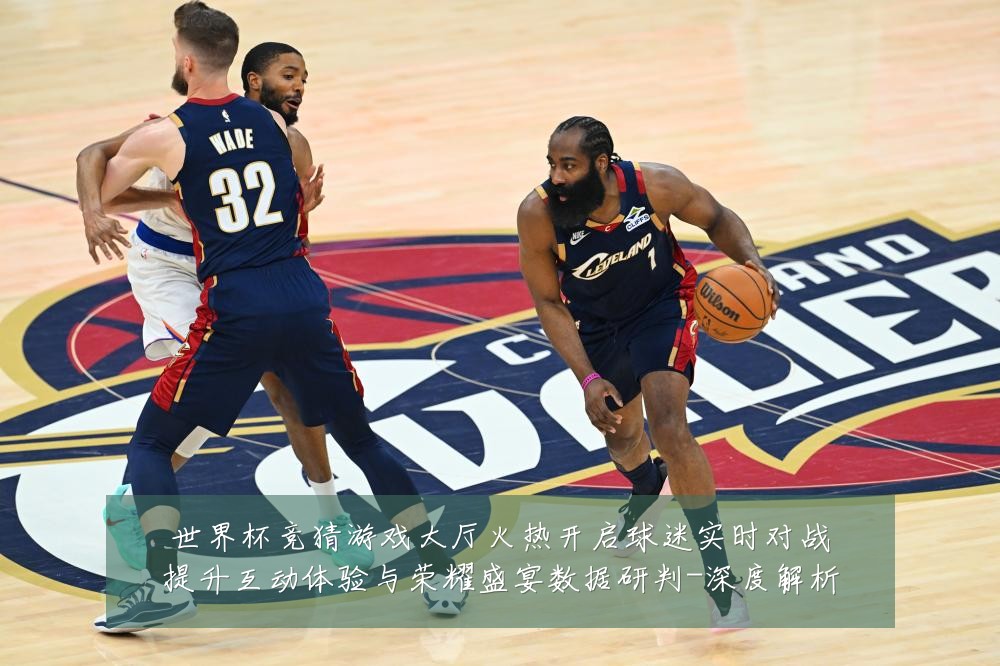 世界杯竞猜游戏大厅火热开启球迷实时对战提升互动体验与荣耀盛宴数据研判-深度解析