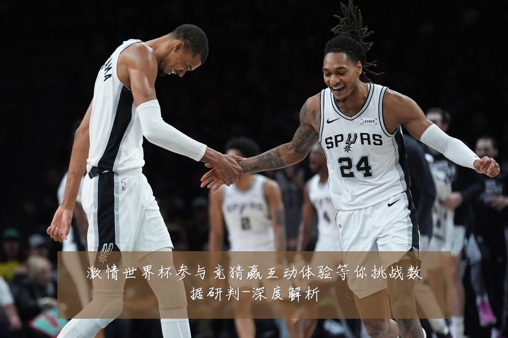 激情世界杯参与竞猜赢互动体验等你挑战数据研判-深度解析