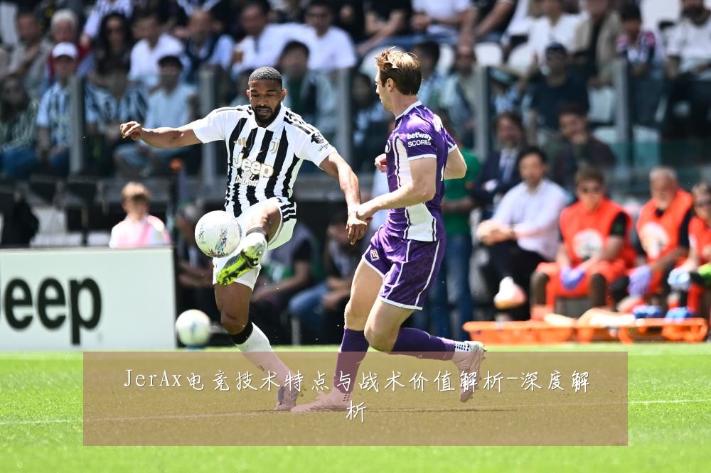 JerAx电竞技术特点与战术价值解析-深度解析