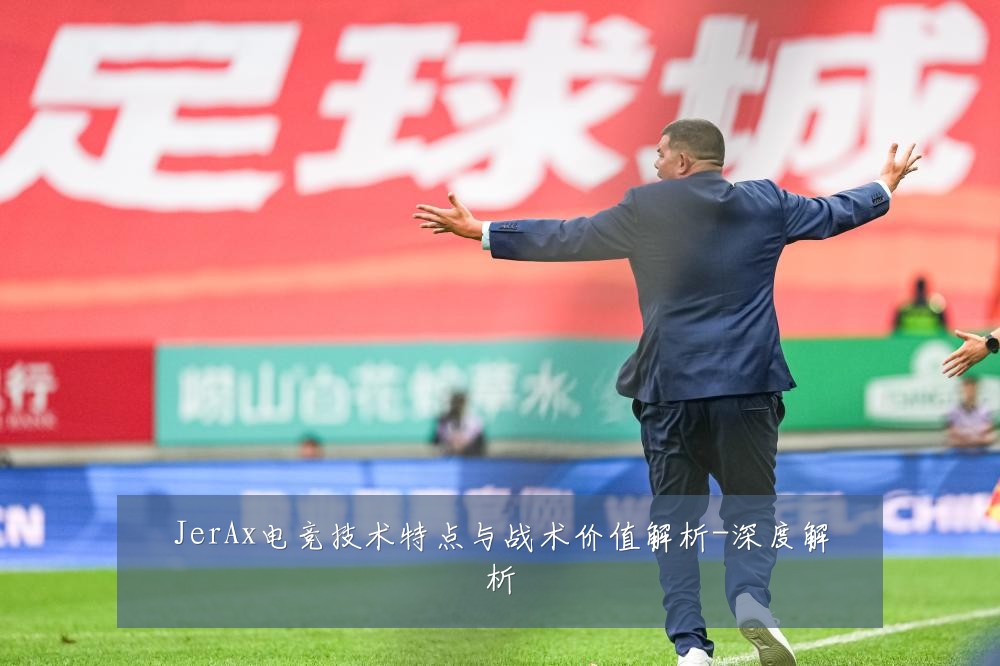 JerAx电竞技术特点与战术价值解析-深度解析